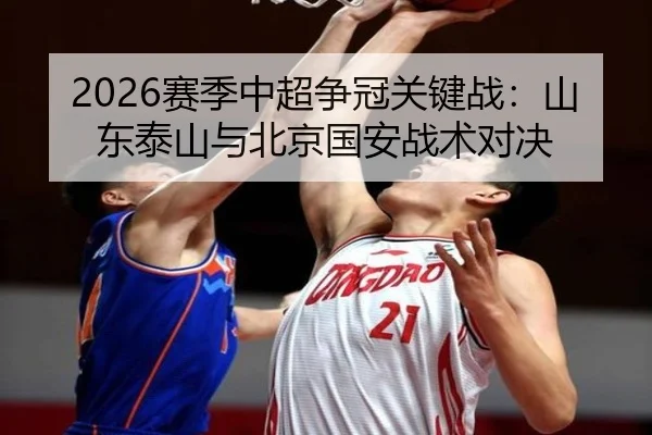 2026赛季中超争冠关键战：山东泰山与北京国安战术对决 - 6686sports